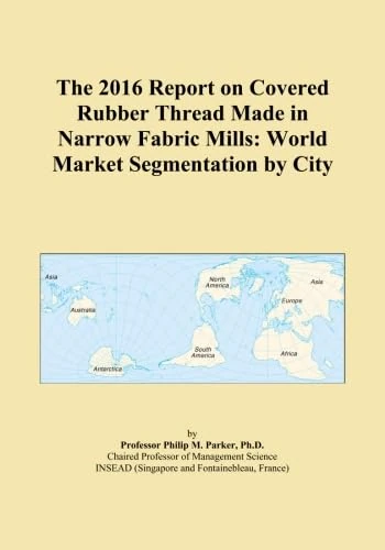 The 2016 Report on Covered Rubber Thread Made in Narrow Fabric Mills: World Market Segmentation by City