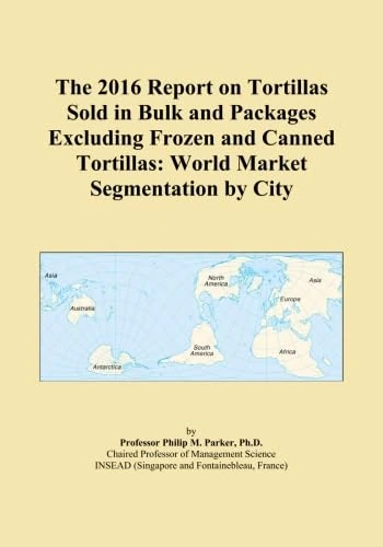 The 2016 Report on Tortillas Sold in Bulk and Packages Excluding Frozen and Canned Tortillas: World Market Segmentation by City