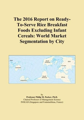 The 2016 Report on Ready-To-Serve Rice Breakfast Foods Excluding Infant Cereals: World Market Segmentation by City