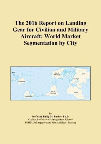 The 2016 Report on Landing Gear for Civilian and Military Aircraft: World Market Segmentation by City
