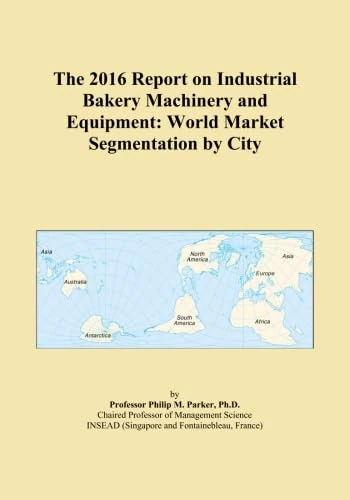 The 2016 Report on Industrial Bakery Machinery and Equipment: World Market Segmentation by City