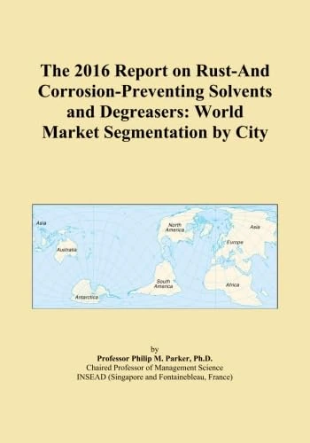 The 2016 Report on Rust-And Corrosion-Preventing Solvents and Degreasers: World Market Segmentation by City