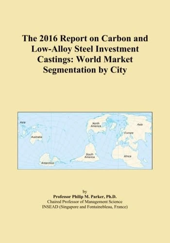The 2016 Report on Carbon and Low-Alloy Steel Investment Castings: World Market Segmentation by City