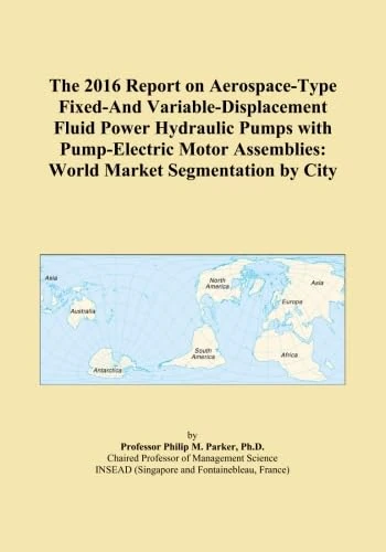 The 2016 Report on Aerospace-Type Fixed-And Variable-Displacement Fluid Power Hydraulic Pumps with Pump-Electric Motor Assemblies: World Market Segmentation by City