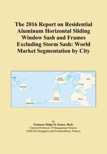 The 2016 Report on Residential Aluminum Horizontal Sliding Window Sash and Frames Excluding Storm Sash: World Market Segmentation by City