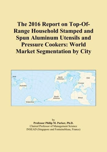 The 2016 Report on Top-Of-Range Household Stamped and Spun Aluminum Utensils and Pressure Cookers: World Market Segmentation by City
