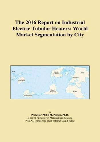 The 2016 Report on Industrial Electric Tubular Heaters: World Market Segmentation by City