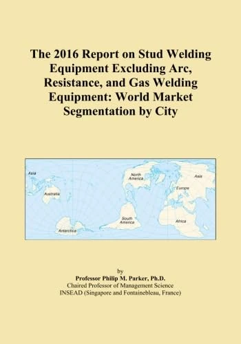 The 2016 Report on Stud Welding Equipment Excluding Arc, Resistance, and Gas Welding Equipment: World Market Segmentation by City