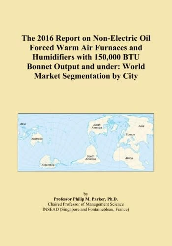 The 2016 Report on Non-Electric Oil Forced Warm Air Furnaces and Humidifiers with 150,000 BTU Bonnet Output and under: World Market Segmentation by City