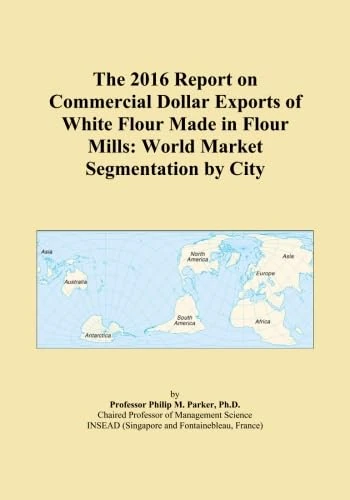 The 2016 Report on Commercial Dollar Exports of White Flour Made in Flour Mills: World Market Segmentation by City