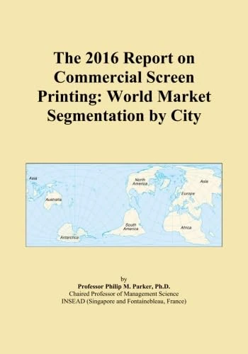 The 2016 Report on Commercial Screen Printing: World Market Segmentation by City
