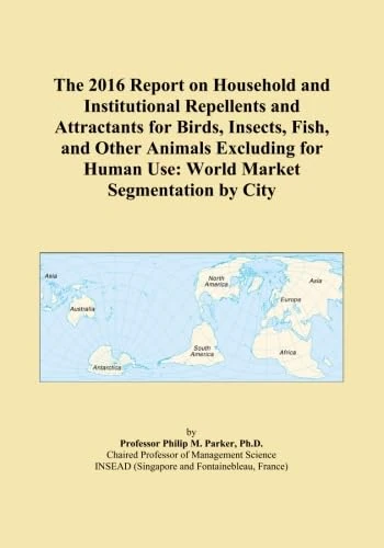 The 2016 Report on Household and Institutional Repellents and Attractants for Birds, Insects, Fish, and Other Animals Excluding for Human Use: World Market Segmentation by City
