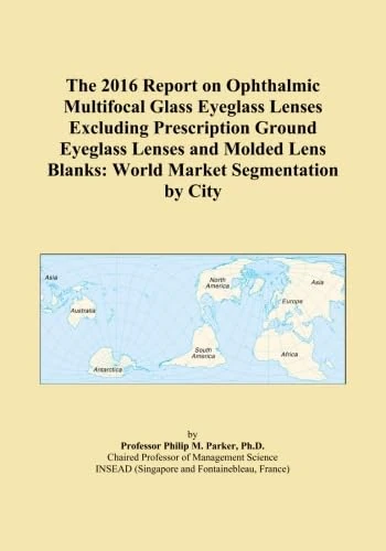 The 2016 Report on Ophthalmic Multifocal Glass Eyeglass Lenses Excluding Prescription Ground Eyeglass Lenses and Molded Lens Blanks: World Market Segmentation by City