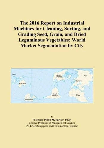 The 2016 Report on Industrial Machines for Cleaning, Sorting, and Grading Seed, Grain, and Dried Leguminous Vegetables: World Market Segmentation by City
