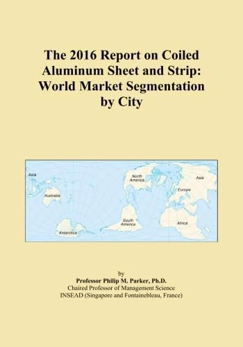 The 2016 Report on Coiled Aluminum Sheet and Strip: World Market Segmentation by City