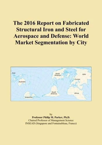 The 2016 Report on Fabricated Structural Iron and Steel for Aerospace and Defense: World Market Segmentation by City