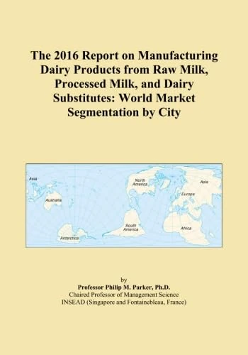 The 2016 Report on Manufacturing Dairy Products from Raw Milk, Processed Milk, and Dairy Substitutes: World Market Segmentation by City