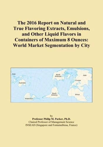 The 2016 Report on Natural and True Flavoring Extracts, Emulsions, and Other Liquid Flavors in Containers of Maximum 8 Ounces: World Market Segmentation by City