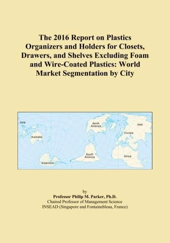 The 2016 Report on Plastics Organizers and Holders for Closets, Drawers, and Shelves Excluding Foam and Wire-Coated Plastics: World Market Segmentation by City