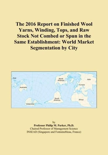 The 2016 Report on Finished Wool Yarns, Winding, Tops, and Raw Stock Not Combed or Spun in the Same Establishment: World Market Segmentation by City