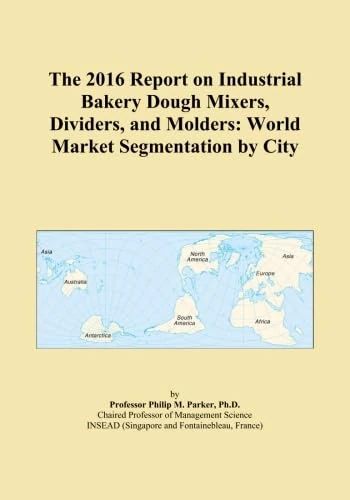 The 2016 Report on Industrial Bakery Dough Mixers, Dividers, and Molders: World Market Segmentation by City