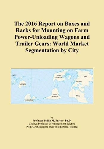 The 2016 Report on Boxes and Racks for Mounting on Farm Power-Unloading Wagons and Trailer Gears: World Market Segmentation by City