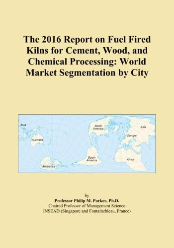 The 2016 Report on Fuel Fired Kilns for Cement, Wood, and Chemical Processing: World Market Segmentation by City
