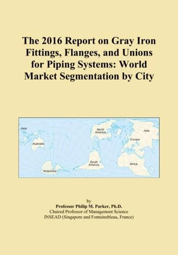 The 2016 Report on Gray Iron Fittings, Flanges, and Unions for Piping Systems: World Market Segmentation by City