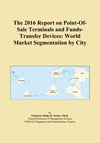 The 2016 Report on Point-Of-Sale Terminals and Funds-Transfer Devices: World Market Segmentation by City