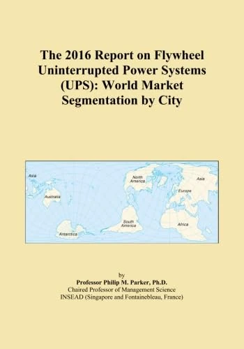The 2016 Report on Flywheel Uninterrupted Power Systems (UPS): World Market Segmentation by City