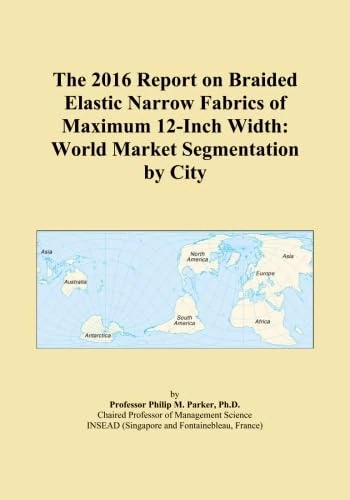 The 2016 Report on Braided Elastic Narrow Fabrics of Maximum 12-Inch Width: World Market Segmentation by City