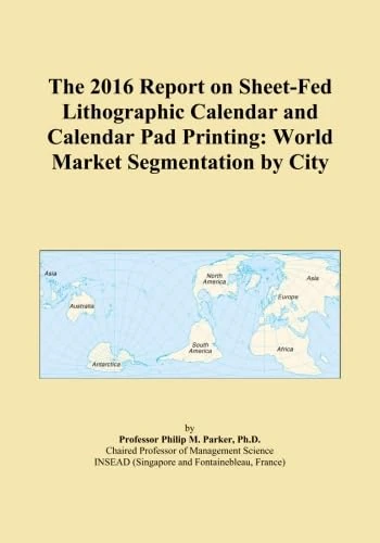 The 2016 Report on Sheet-Fed Lithographic Calendar and Calendar Pad Printing: World Market Segmentation by City