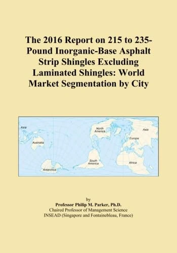 The 2016 Report on 215 to 235-Pound Inorganic-Base Asphalt Strip Shingles Excluding Laminated Shingles: World Market Segmentation by City