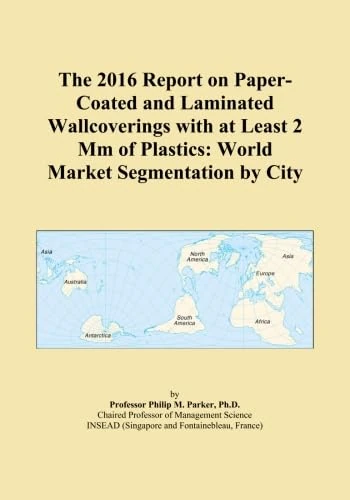 The 2016 Report on Paper-Coated and Laminated Wallcoverings with at Least 2 Mm of Plastics: World Market Segmentation by City