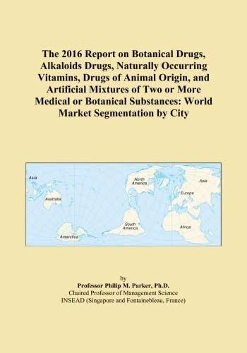 The 2016 Report on Botanical Drugs, Alkaloids Drugs, Naturally Occurring Vitamins, Drugs of Animal Origin, and Artificial Mixtures of Two or More ... Substances: World Market Segmentation by City