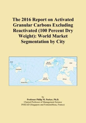 The 2016 Report on Activated Granular Carbons Excluding Reactivated (100 Percent Dry Weight): World Market Segmentation by City