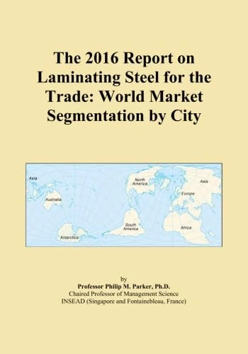 The 2016 Report on Laminating Steel for the Trade: World Market Segmentation by City