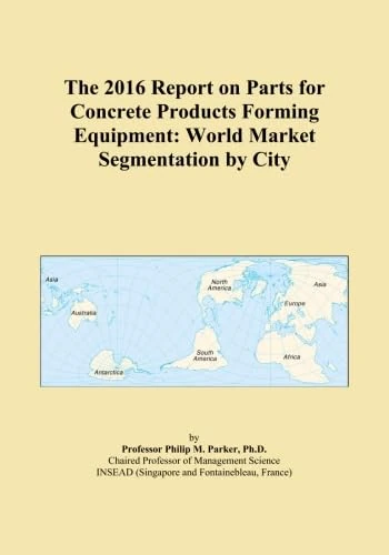 The 2016 Report on Parts for Concrete Products Forming Equipment: World Market Segmentation by City