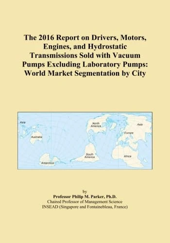 The 2016 Report on Drivers, Motors, Engines, and Hydrostatic Transmissions Sold with Vacuum Pumps Excluding Laboratory Pumps: World Market Segmentation by City
