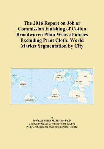 The 2016 Report on Job or Commission Finishing of Cotton Broadwoven Plain Weave Fabrics Excluding Print Cloth: World Market Segmentation by City