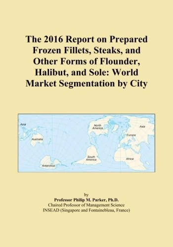 The 2016 Report on Prepared Frozen Fillets, Steaks, and Other Forms of Flounder, Halibut, and Sole: World Market Segmentation by City