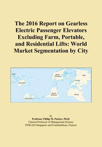 The 2016 Report on Gearless Electric Passenger Elevators Excluding Farm, Portable, and Residential Lifts: World Market Segmentation by City