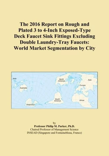 The 2016 Report on Rough and Plated 3 to 4-Inch Exposed-Type Deck Faucet Sink Fittings Excluding Double Laundry-Tray Faucets: World Market Segmentation by City