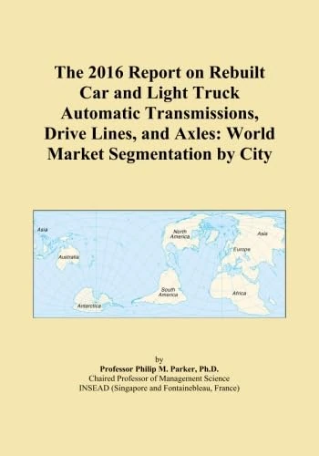 The 2016 Report on Rebuilt Car and Light Truck Automatic Transmissions, Drive Lines, and Axles: World Market Segmentation by City