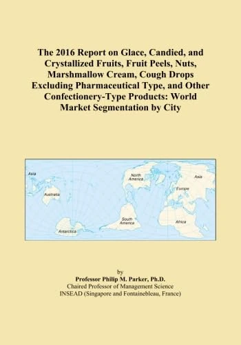 The 2016 Report on Glace, Candied, and Crystallized Fruits, Fruit Peels, Nuts, Marshmallow Cream, Cough Drops Excluding Pharmaceutical Type, and Other ... Products: World Market Segmentation by City