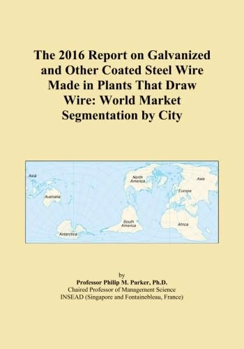 The 2016 Report on Galvanized and Other Coated Steel Wire Made in Plants That Draw Wire: World Market Segmentation by City