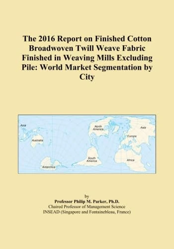 The 2016 Report on Finished Cotton Broadwoven Twill Weave Fabric Finished in Weaving Mills Excluding Pile: World Market Segmentation by City