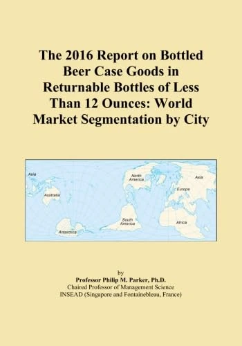 The 2016 Report on Bottled Beer Case Goods in Returnable Bottles of Less Than 12 Ounces: World Market Segmentation by City