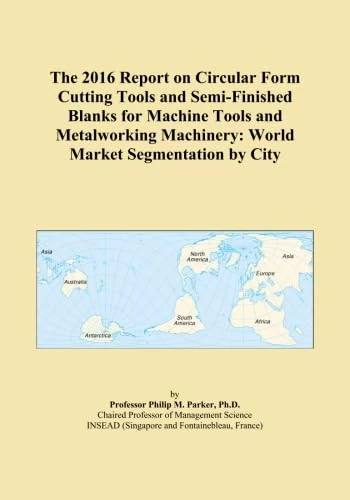The 2016 Report on Circular Form Cutting Tools and Semi-Finished Blanks for Machine Tools and Metalworking Machinery: World Market Segmentation by City