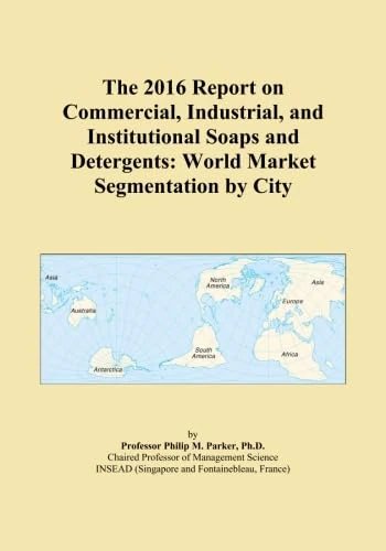 The 2016 Report on Commercial, Industrial, and Institutional Soaps and Detergents: World Market Segmentation by City